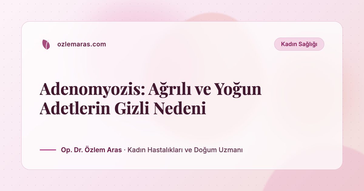 Adenomyozis: Ağrılı ve Yoğun Adetlerin Gizli Nedeni