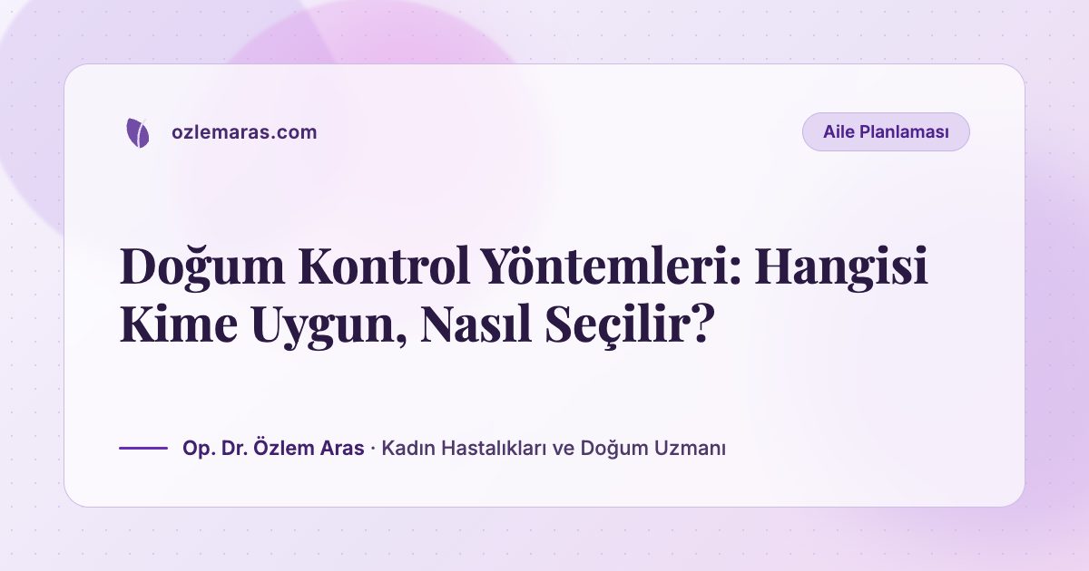 Doğum Kontrol Yöntemleri: Hangisi Kime Uygun, Nasıl Seçilir?