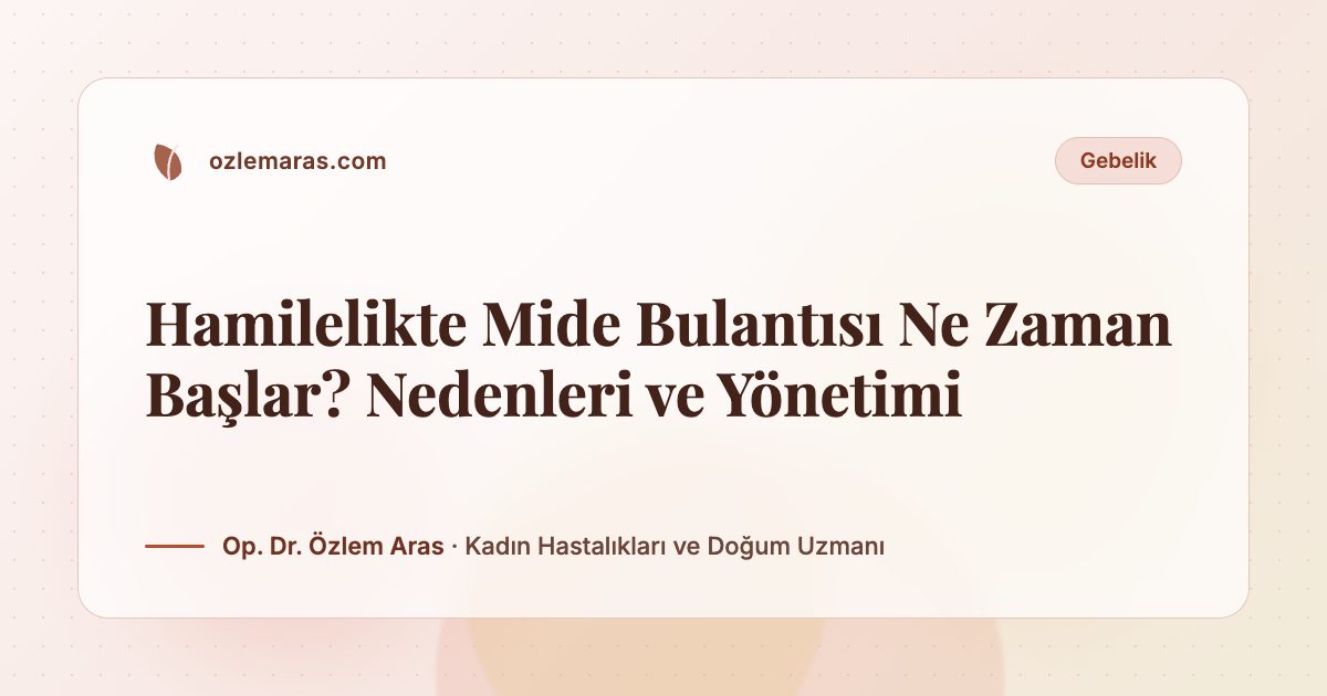 Hamilelikte Mide Bulantısı Ne Zaman Başlar? Nedenleri ve Yönetimi