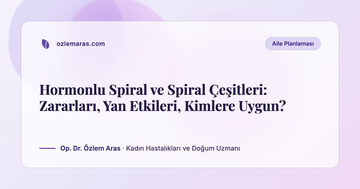 Hormonlu Spiral ve Spiral Çeşitleri: Zararları, Yan Etkileri, Kimlere Uygun?