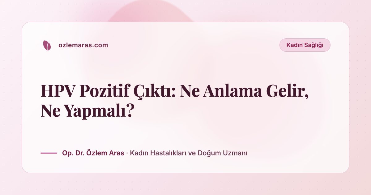 HPV Pozitif Çıktı: Ne Anlama Gelir, Ne Yapmalı?