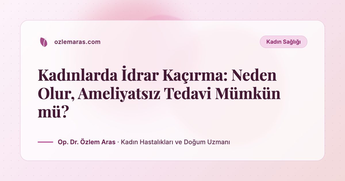 Kadınlarda İdrar Kaçırma: Neden Olur, Ameliyatsız Tedavi Mümkün mü?