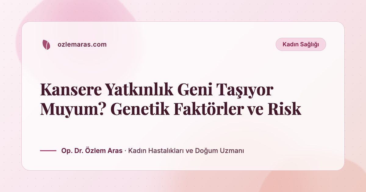 Kansere Yatkınlık Geni Taşıyor Muyum? Genetik Faktörler ve Risk
