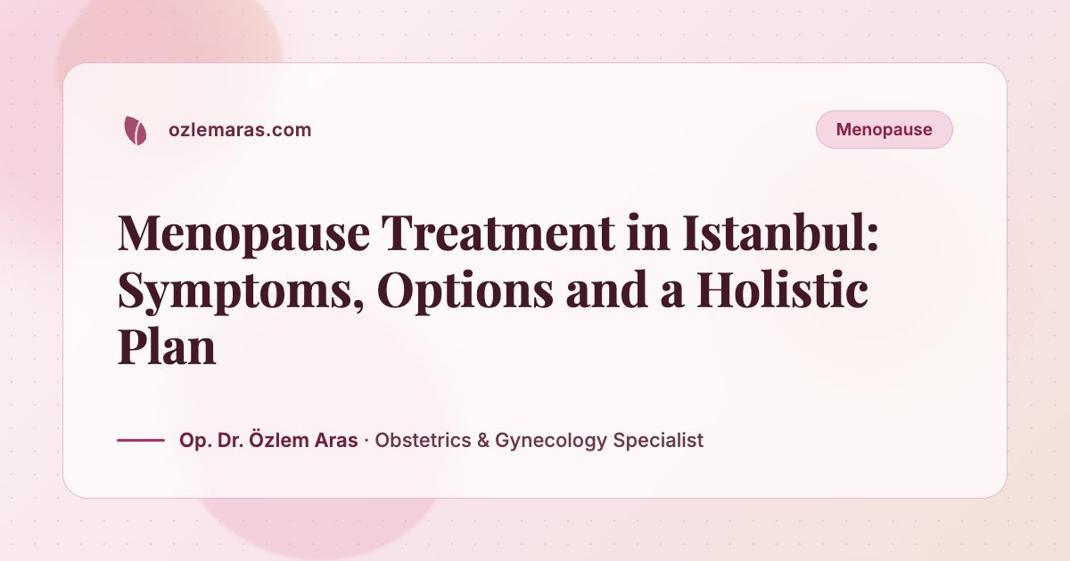Menopause Treatment in Istanbul: Symptoms, Options and a Holistic Plan