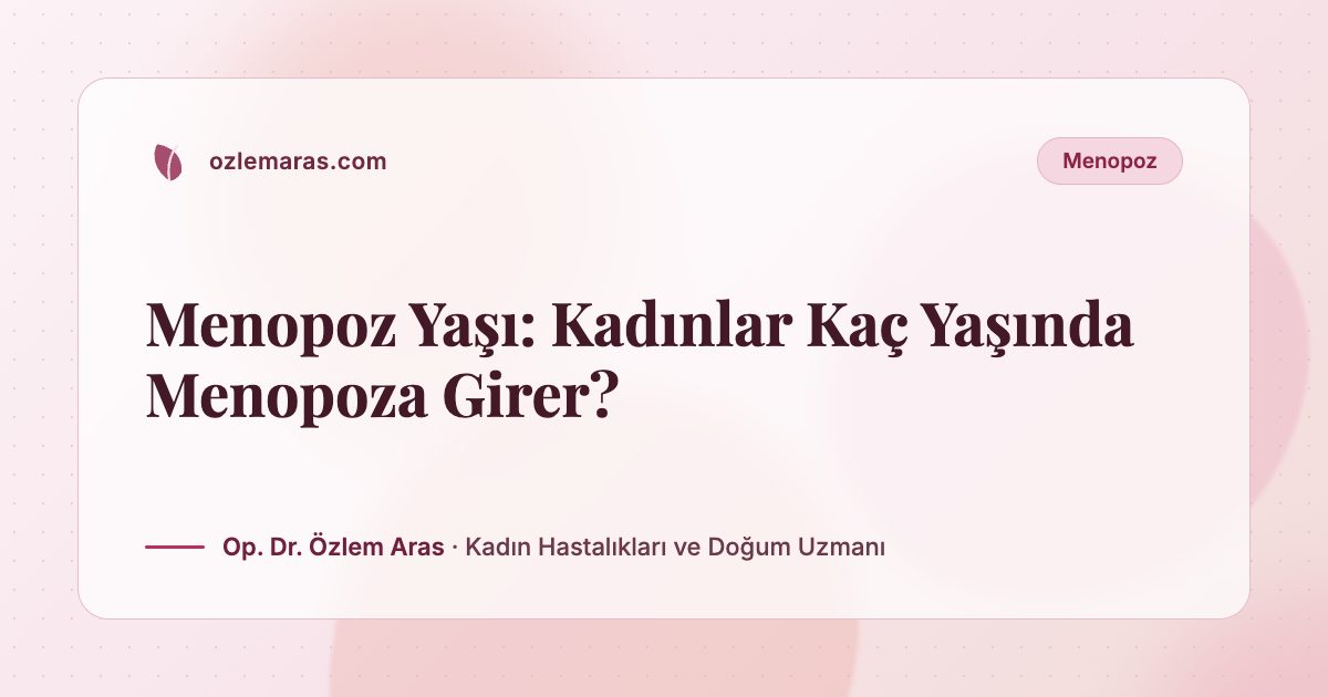 Menopoz Yaşı: Kadınlar Kaç Yaşında Menopoza Girer?
