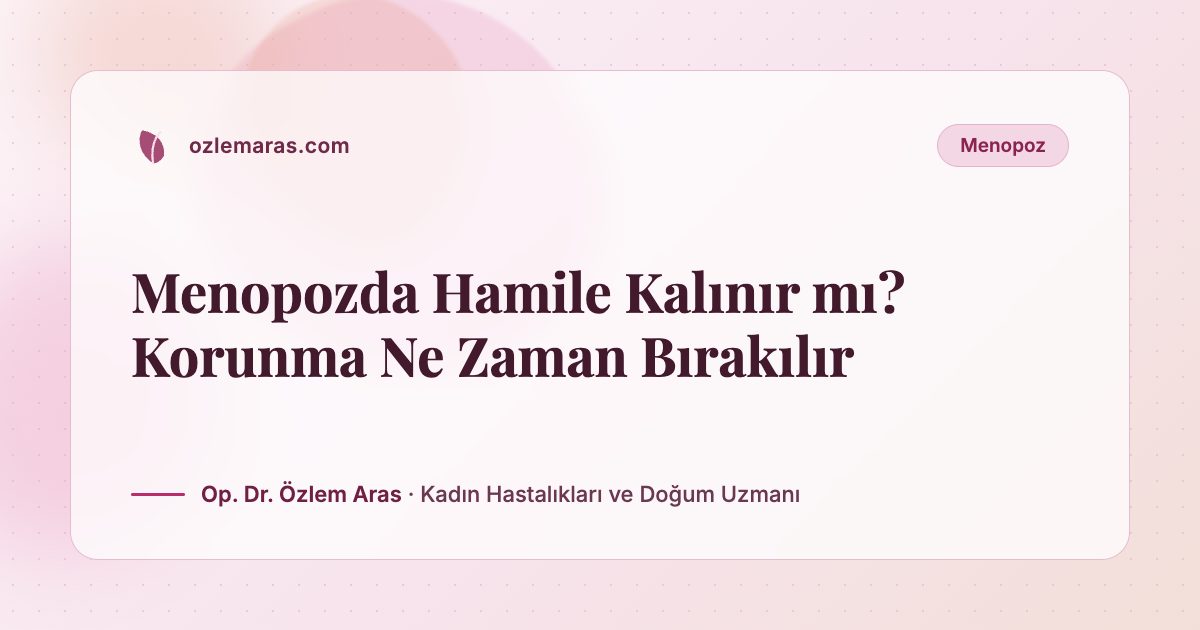 Menopozda Hamile Kalınır mı? Korunma Ne Zaman Bırakılır