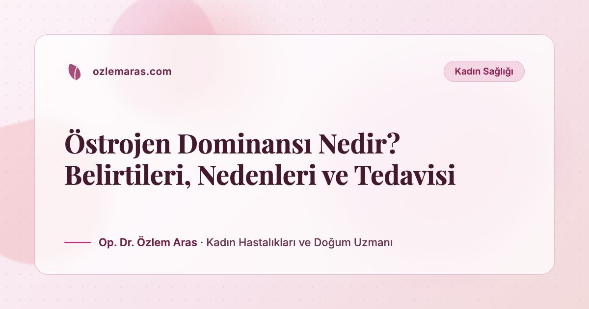 Östrojen Dominansı Nedir? Belirtileri, Nedenleri ve Tedavisi