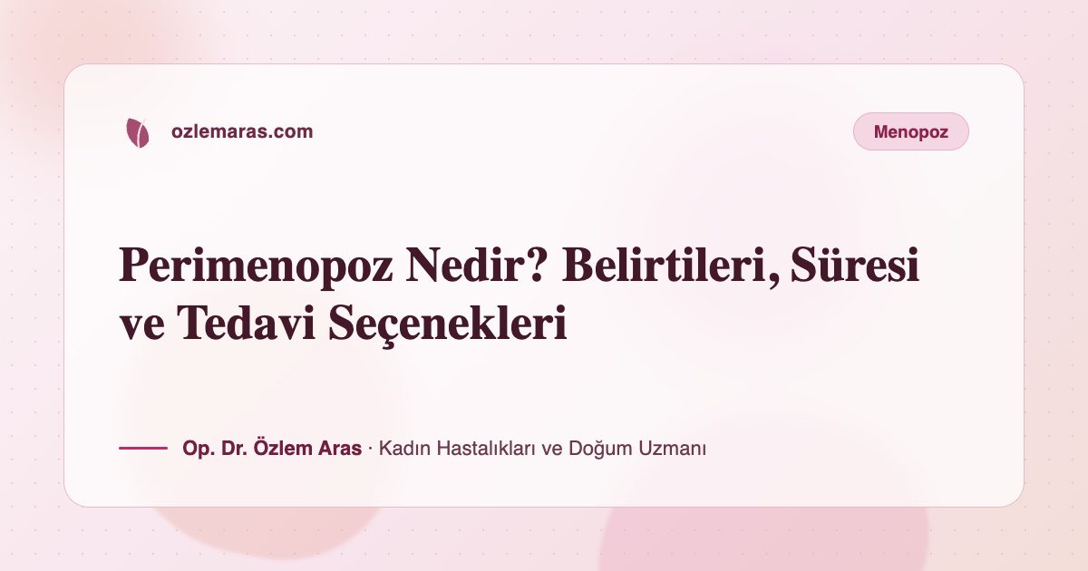 Perimenopoz Nedir? Belirtileri, Süresi ve Tedavi Seçenekleri