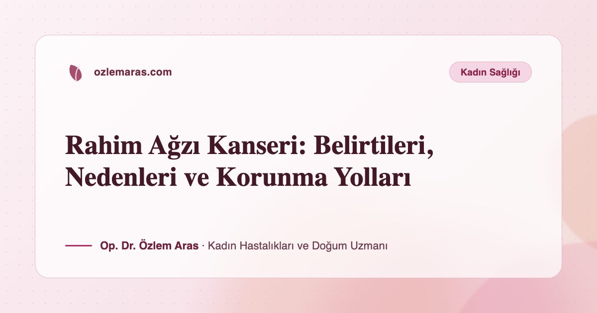 Rahim Ağzı Kanseri: Belirtileri, Nedenleri ve Korunma Yolları