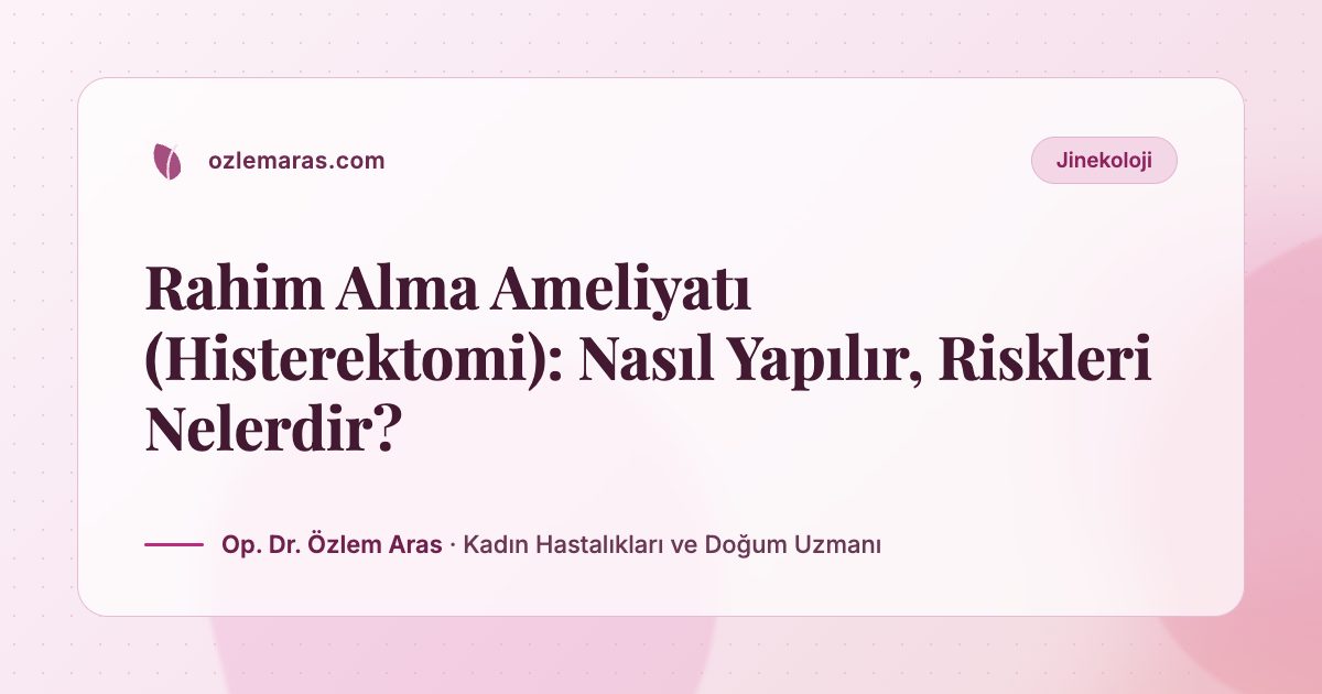 Rahim Alma Ameliyatı (Histerektomi): Nasıl Yapılır, Riskleri Nelerdir?