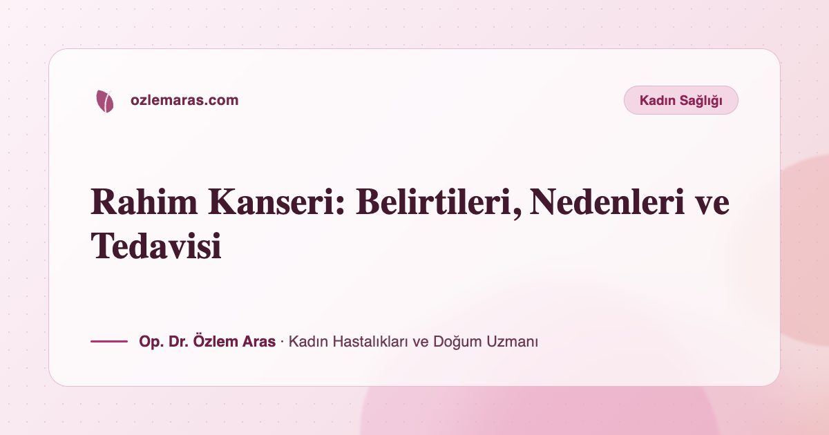 Rahim Kanseri: Belirtileri, Nedenleri ve Tedavisi