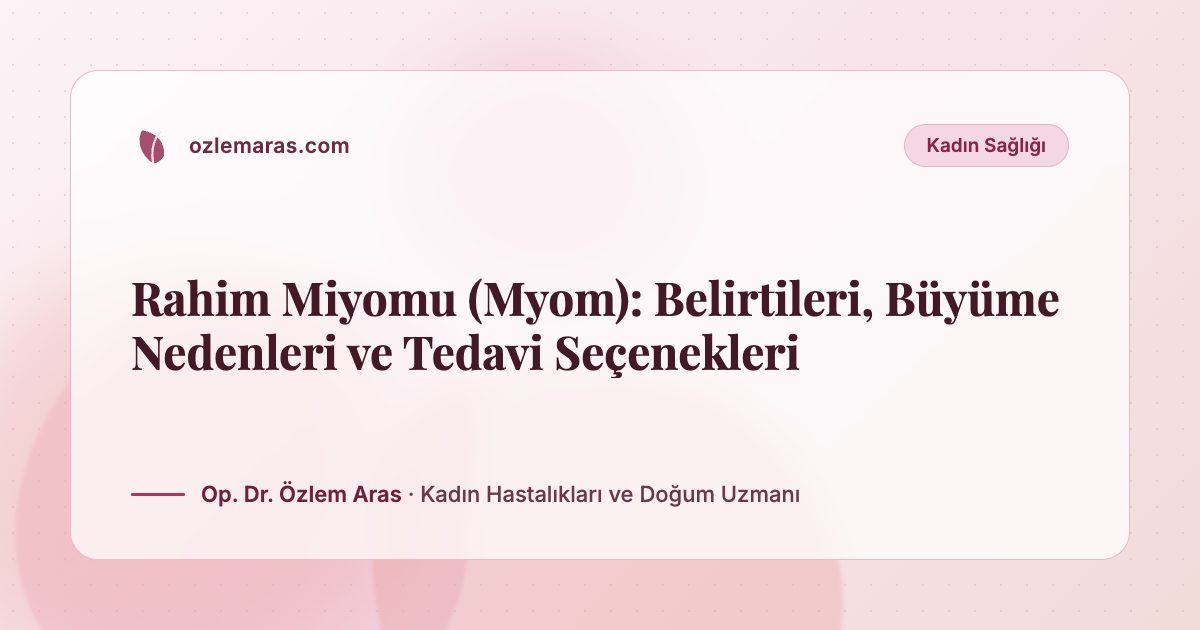 Rahim Miyomu (Myom): Belirtileri, Büyüme Nedenleri ve Tedavi Seçenekleri