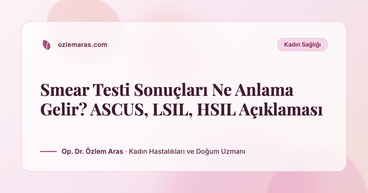 Smear Testi Sonuçları Ne Anlama Gelir? ASCUS, LSIL, HSIL Açıklaması
