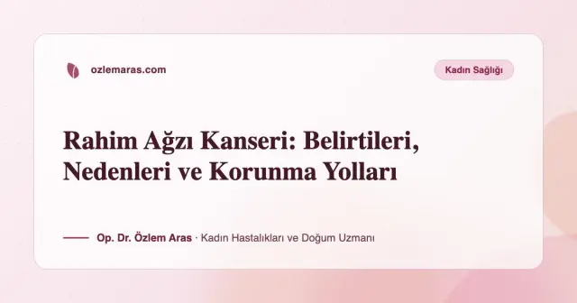 Rahim Ağzı Kanseri: Belirtileri, Nedenleri ve Korunma Yolları