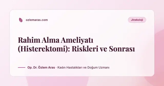Rahim Alma Ameliyatı (Histerektomi): Riskleri ve Sonrası