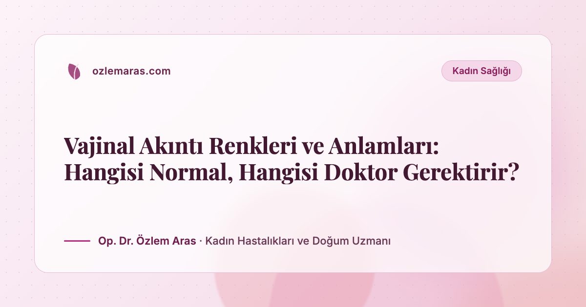 Vajinal Akıntı Renkleri ve Anlamları: Hangisi Normal, Hangisi Doktor Gerektirir?