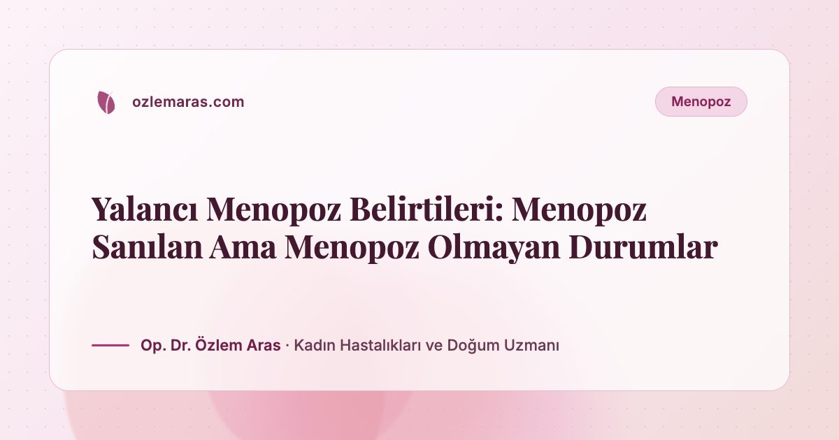 Yalancı Menopoz Belirtileri: Menopoz Sanılan Ama Menopoz Olmayan Durumlar