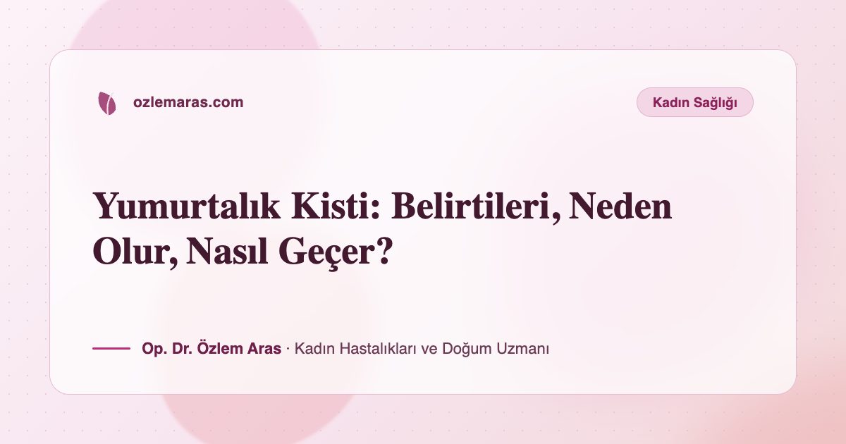 Yumurtalık Kisti: Belirtileri, Neden Olur, Nasıl Geçer?